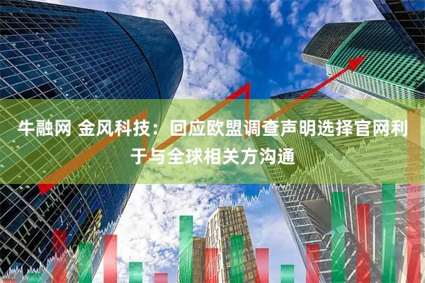 牛融网 金风科技：回应欧盟调查声明选择官网利于与全球相关方沟通