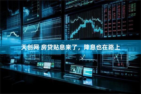 天创网 房贷贴息来了，降息也在路上