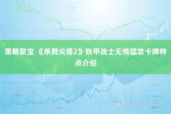 策略聚宝 《杀戮尖塔2》铁甲战士无情猛攻卡牌特点介绍