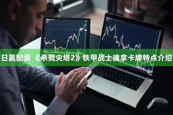 日赢配资 《杀戮尖塔2》铁甲战士擒拿卡牌特点介绍