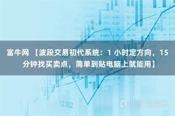 富牛网 【波段交易初代系统：1 小时定方向，15 分钟找买卖点，简单到贴电脑上就能用】