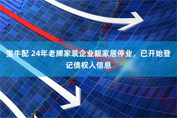 宝牛配 24年老牌家装企业靓家居停业，已开始登记债权人信息