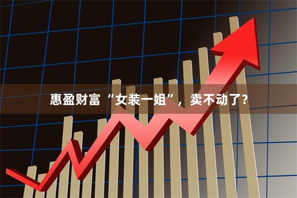 惠盈财富 “女装一姐”，卖不动了？