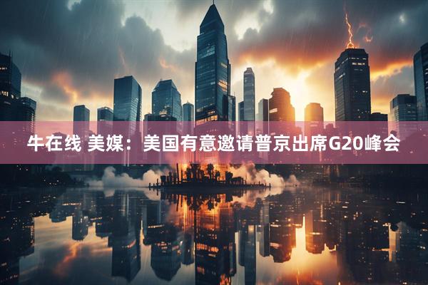 牛在线 美媒：美国有意邀请普京出席G20峰会