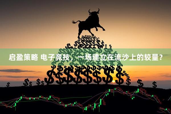 启盈策略 电子竞技，一场建立在流沙上的较量？