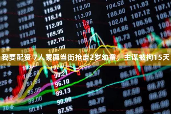 我要配资 7人蒙面当街抢走2岁幼童，主谋被拘15天