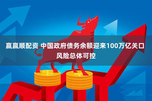 赢赢顺配资 中国政府债务余额迎来100万亿关口 风险总体可控