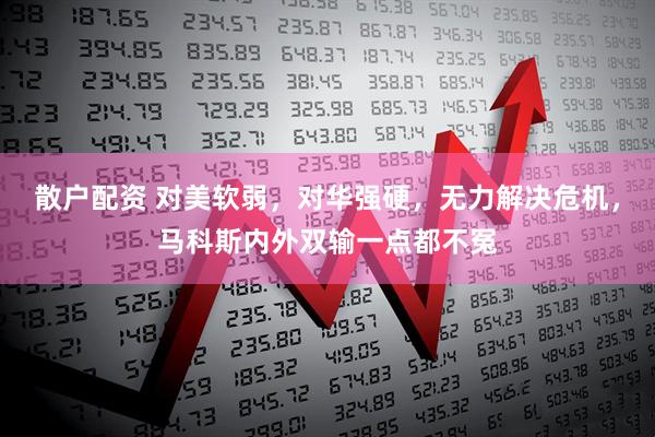 散户配资 对美软弱，对华强硬，无力解决危机，马科斯内外双输一点都不冤