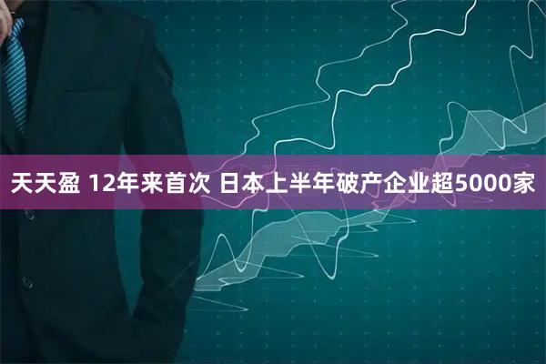 天天盈 12年来首次 日本上半年破产企业超5000家