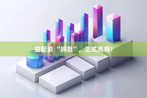 益配资 “妈祖”，正式亮相！