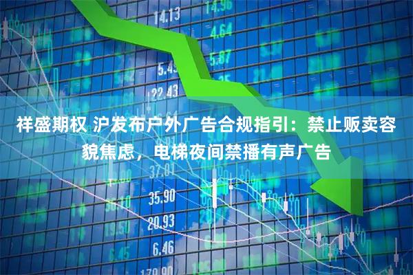祥盛期权 沪发布户外广告合规指引：禁止贩卖容貌焦虑，电梯夜间禁播有声广告