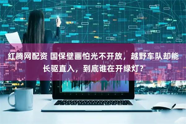 红腾网配资 国保壁画怕光不开放，越野车队却能长驱直入，到底谁在开绿灯？
